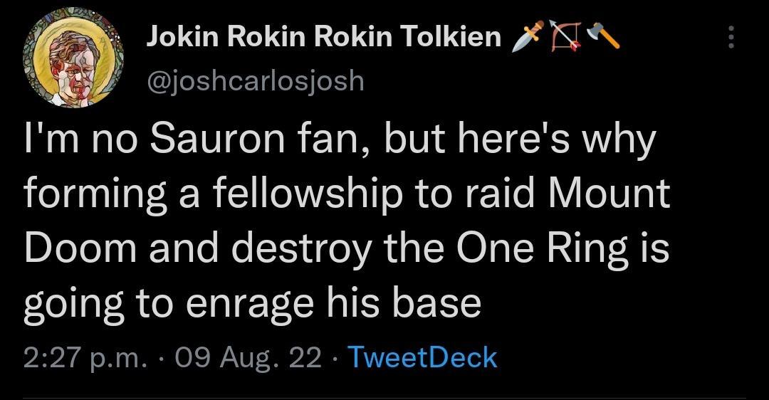 Jokin Rokin Rokin Tolkien 1 joshcarlosjosh Im no Sauron fan but heres why forming a fellowship to raid Mount Doom and destroy the One Ring is going to enrage his base 227 pm 09 Aug 22 TweetDeck