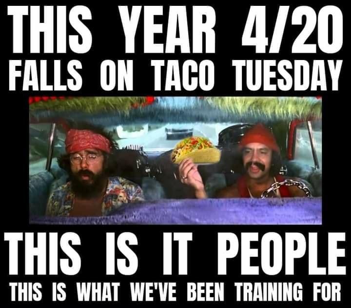 THIS YEAR 420 FALLS ON TAGO TUESDAY THIS IS IT PEOPLE THIS IS WHAT WEVE BEEN TRAINING FOR