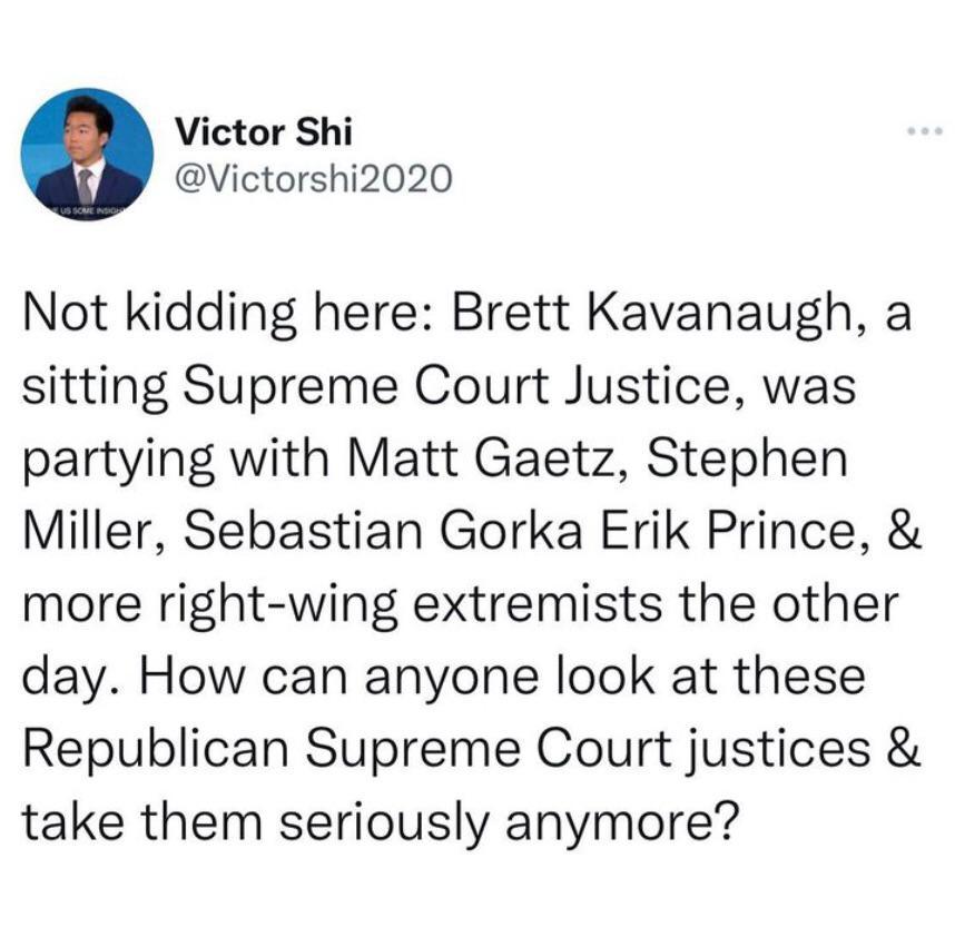 Victor Shi Victorshi2020 Not kidding here Brett Kavanaugh a sitting Supreme Court Justice was partying with Matt Gaetz Stephen Miller Sebastian Gorka Erik Prince more right wing extremists the other day How can anyone look at these Republican Supreme Court justices take them seriously anymore