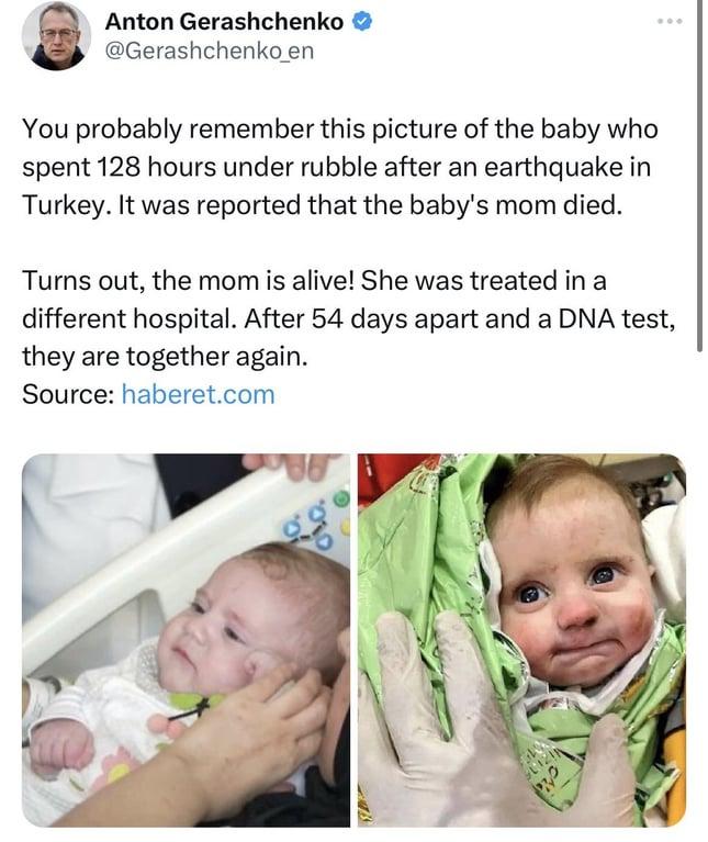 Anton Gerashchenko Gerashchenkoen You probably remember this picture of the baby who spent 128 hours under rubble after an earthquake in Turkey It was reported that the babys mom died Turns out the mom is alive She was treated in a different hospital After 54 days apart and a DNA test they are together again Source haberetcom
