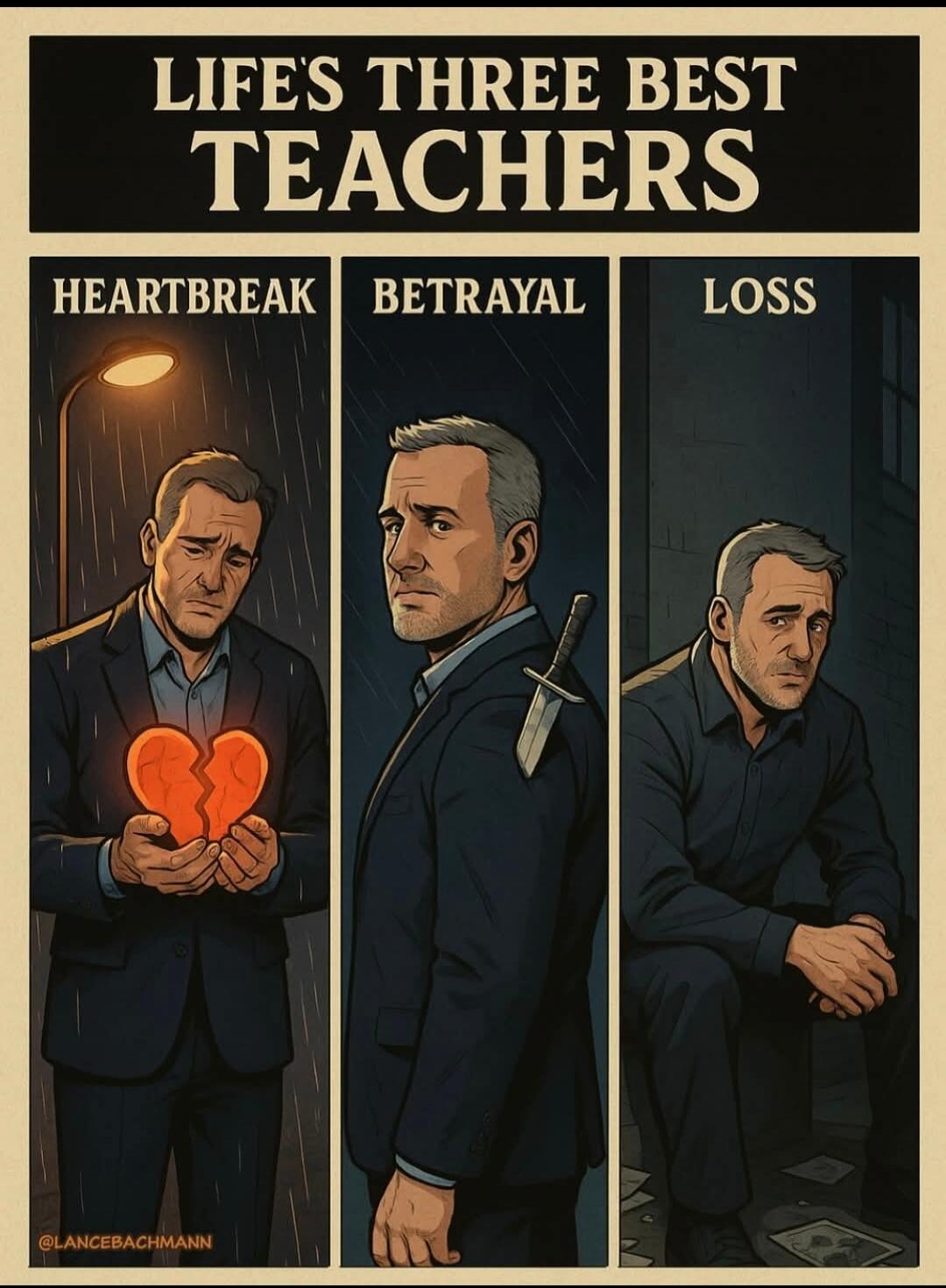LIFE'S THREE BEST TEACHERS
HEARTBREAK
BETRAYAL
LOSS