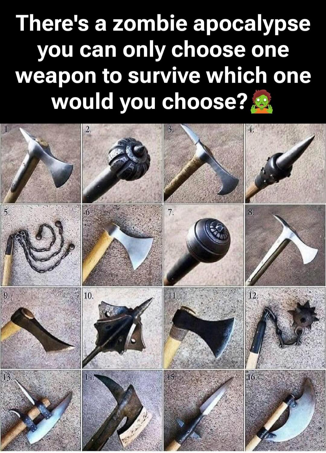 There's a zombie apocalypse you can only choose one weapon to survive which one would you choose?