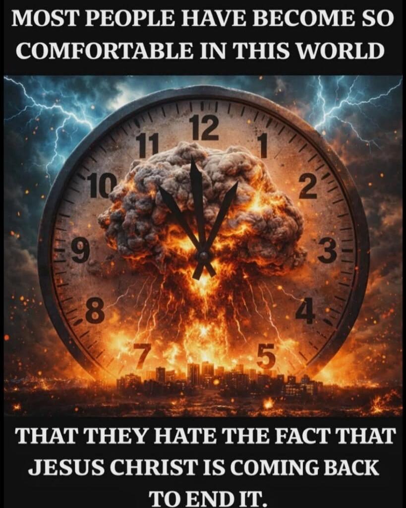 MOST PEOPLE HAVE BECOME SO COMFORTABLE IN THIS WORLD THAT THEY HATE THE FACT THAT JESUS CHRIST IS COMING BACK TO END IT.