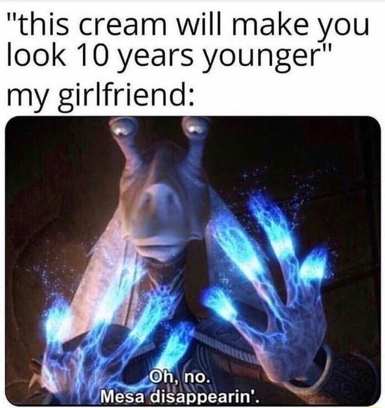 this cream will make you look 10 years younger my girlfriend P fii f O no MeSa disappearin