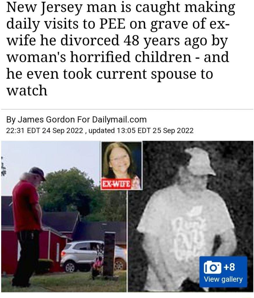 New Jersey man is caught making daily visits to PEE on grave of ex wife he divorced 48 years ago by womans horrified children and he even took current spouse to watch By James Gordon For Dailymailcom 2231 EDT 24 Sep 2022 updated 1305 EDT 25 Sep 2022