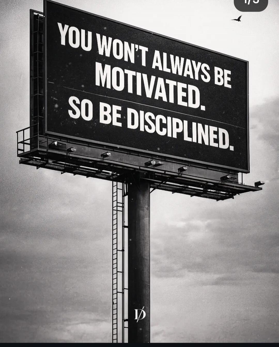 YOU WON'T ALWAYS BE MOTIVATED. SO BE DISCIPLINED.