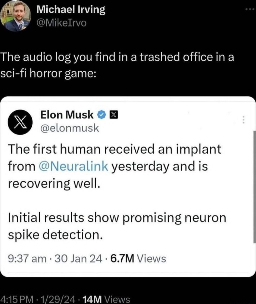 Michael Irving The audio log you find in a trashed office in a sci fi horror game Elon Musk B velonmusk The first human received an implant from yesterday and is recovering well Initial results show promising neuron spike detection 937 ar 0 Jan 24 67TM Vie