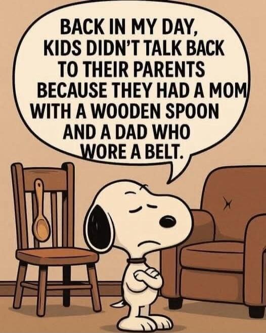BACK IN MY DAY, KIDS DIDN'T TALK BACK TO THEIR PARENTS BECAUSE THEY HAD A MOM WITH A WOODEN SPOON AND A DAD WHO WORE A BELT.