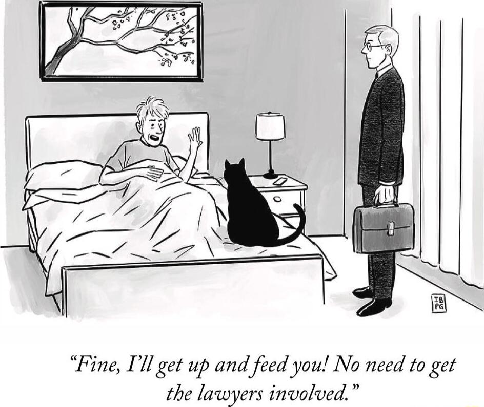 Fine Ill get up and feed you No need to get the lawyers involved