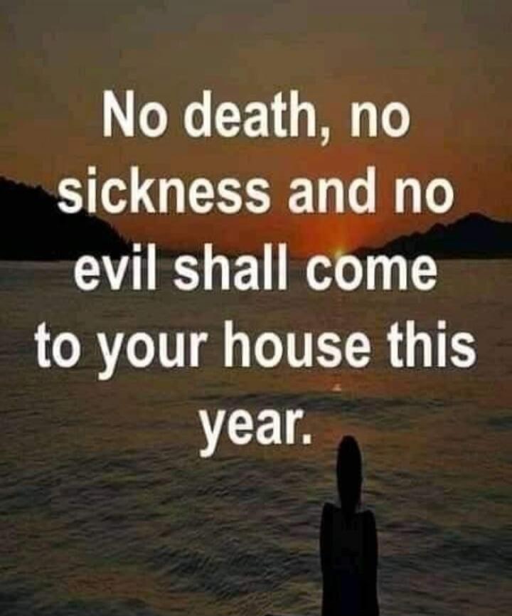 No death, no sickness and no evil shall come to your house this year.