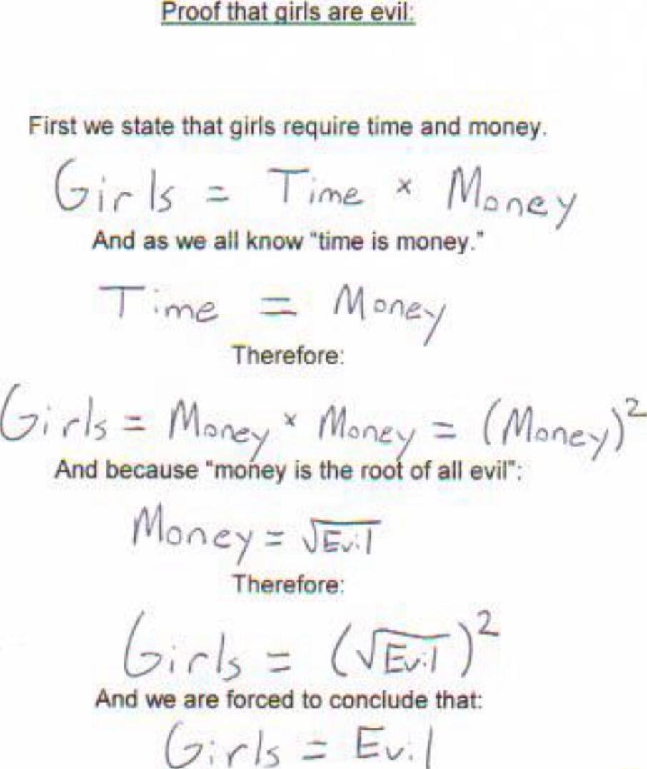 Eroof that giris are evil First we state that girls require time and money Jfrls Time Money And as we all know time is money T mg M7 Therefore G rls Mnn7 i Mcg Mangz And because money is the root of all evil Moncy BT Therefore N flz And we are forced to conclude that Jifls EV