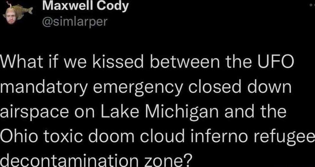 4 Maxwell Coad O oomorer What if we kissed between the UFO mandatory emergency closed down airspace on Lake Michigan and the Ohio toxic doom cloud inferno refugee decontamination zone