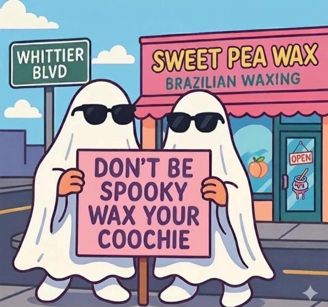 WHITTIER BLVD
SWEET PEA WAX BRAZILIAN WAXING
DON'T BE SPOOKY WAX YOUR COOCHIE
OPEN
