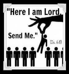 Here I am Lord. Send Me. (Is. 6:8)