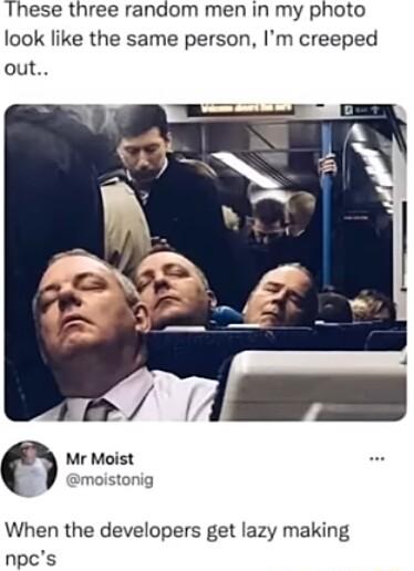These three random men in my photo look like the same person Im creeped out e SaNg Mr Moist When the developers get lazy making npcs
