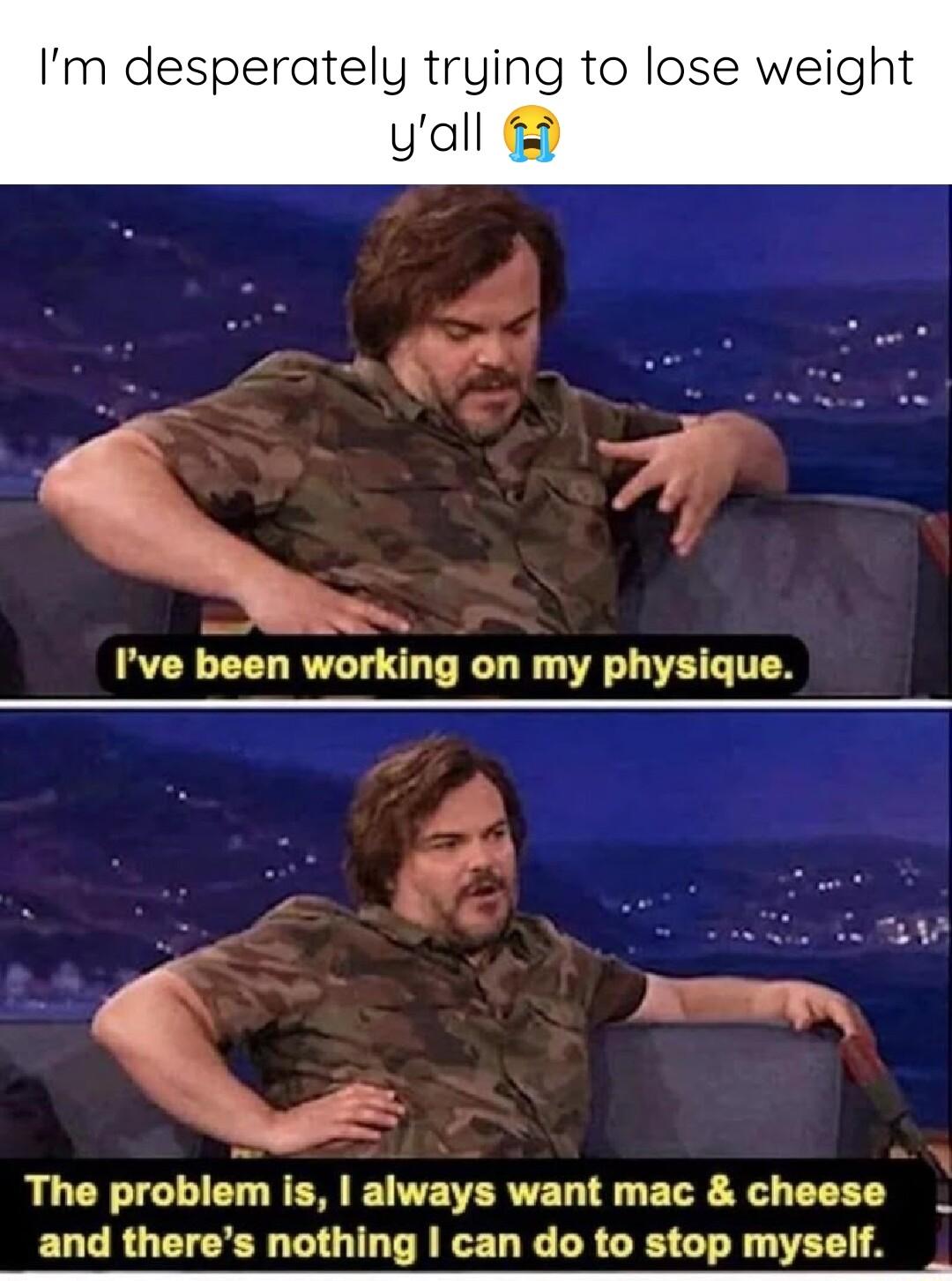 Im desperately trying to lose weight yall T Pve been working on my physique LT CT BN T VEERVEL T ELE Y chnsc and theres nothing can do to stop mysel