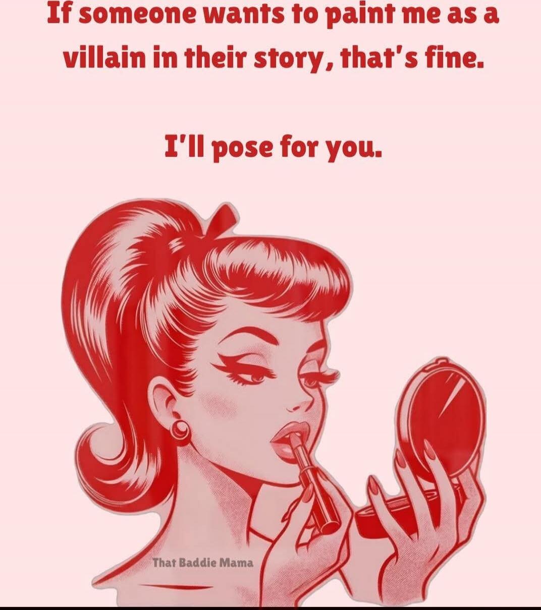 If someone wants to paint me as a villain in their story, that's fine. I'll pose for you.