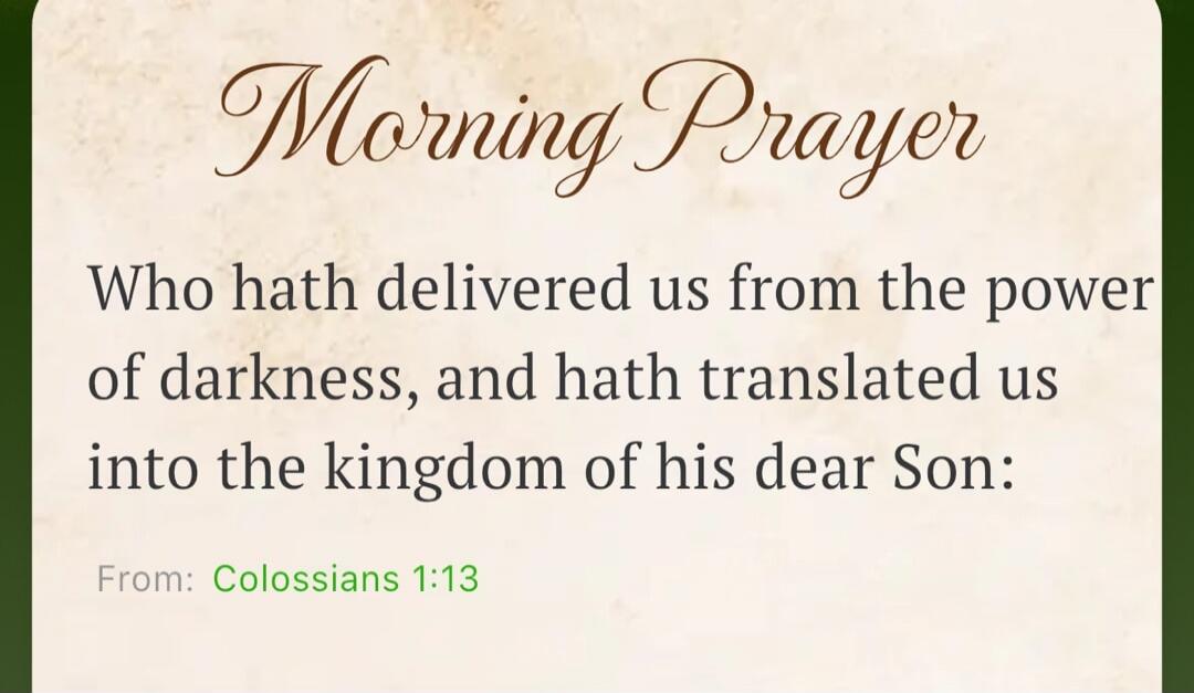 Morning Prayer Who hath delivered us from the power of darkness, and hath translated us into the kingdom of his dear Son: From: Colossians 1:13