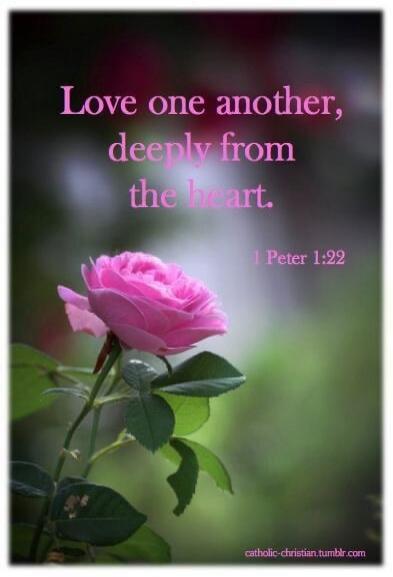 Love one another, deeply from the heart. 1 Peter 1:22