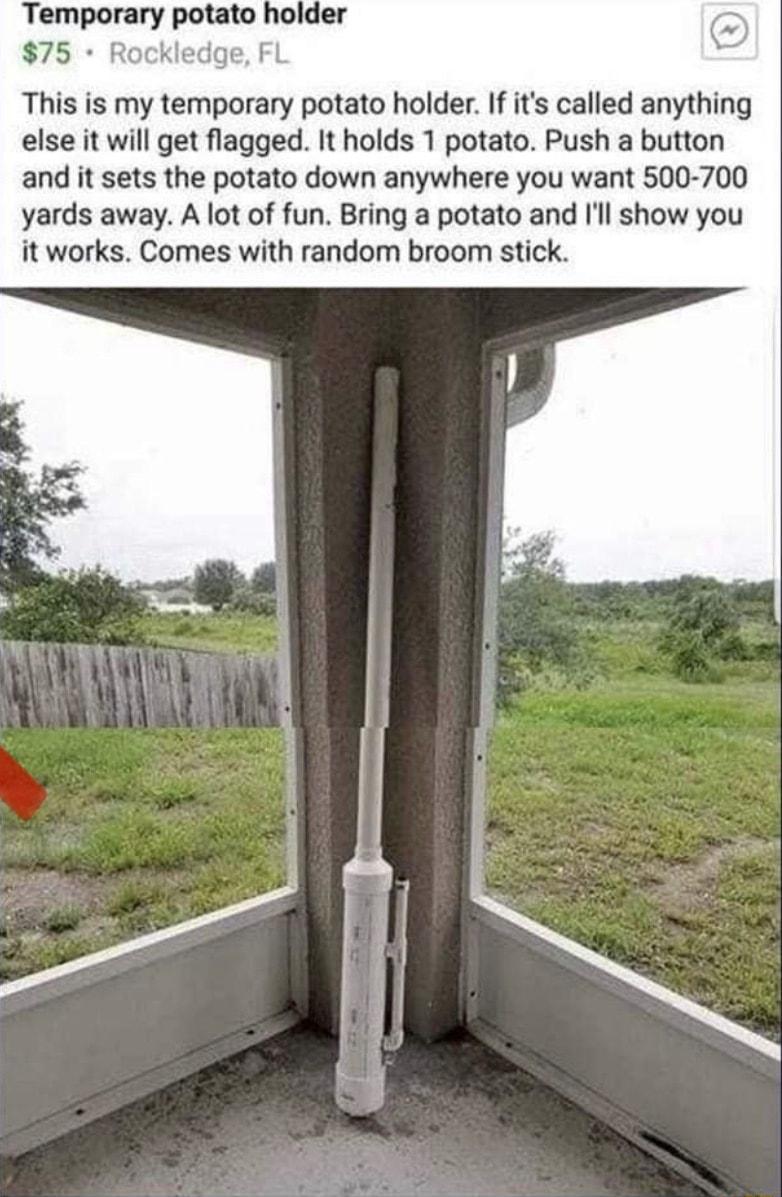 Temporary potato 75 Rockledge FL This is my temporary potato holder If its called anything else it will get flagged It holds 1 potato Push a button and it sets the potato down anywhere you want 500 700 yards away A lot of fun Bring a potato and Ill show you it works Comes with random broom stick