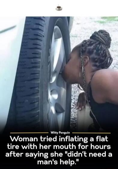 Witty Penguin Woman tried inflating a flat tire with her mouth for hours after saying she 