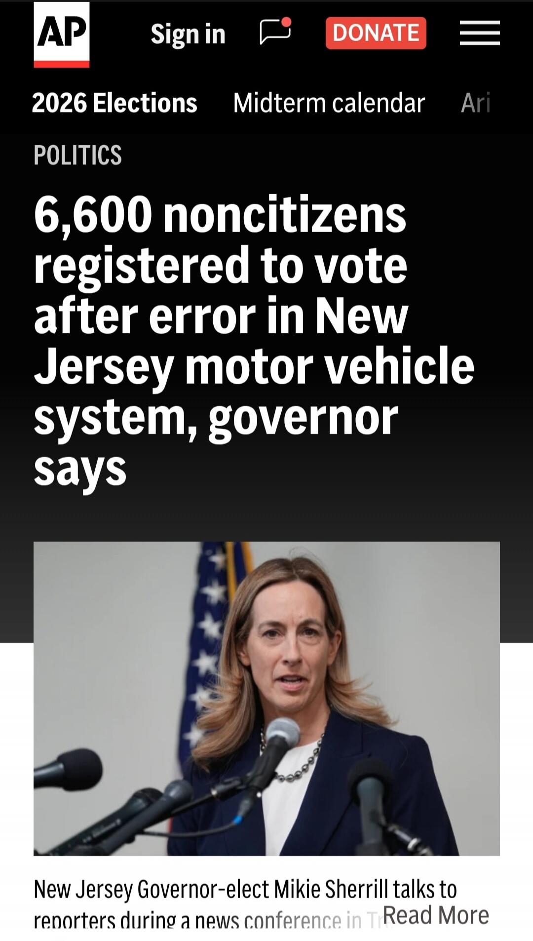 AP Sign in DONATE 2026 Elections Midterm calendar Ari POLITICS 6,600 noncitizens registered to vote after error in New Jersey motor vehicle system, governor says New Jersey Governor-elect Mikie Sherrill talks to reporters during a news conference in T Read More