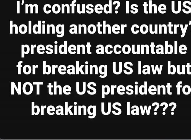 I'm confused? Is the US holding another country's president accountable for breaking US law but NOT the US president for breaking US law???