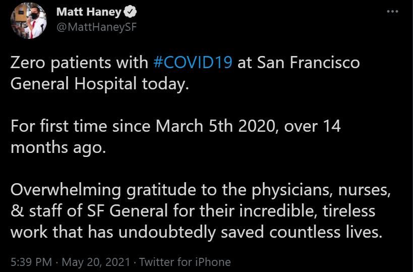 A2 Matt Haney Y EIRERIEANY Zero patients with COVID19 at San Francisco LTI N e oI R eTe EVVA For first time since March 5th 2020 over 14 months ago Overwhelming gratitude to the physicians nurses staff of SF General for their incredible tireless Wi Qs 18 SRRV Y o e Te WAEAVI Yo Role o Vi J IIV TH 539 PM May 20 2021 Twitter for iPhone