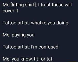 Me lifting shirt trust these will 1 BT T T B BT R eIV o e Me paying you Tattoo artist Im confused VRN Gl 8 o