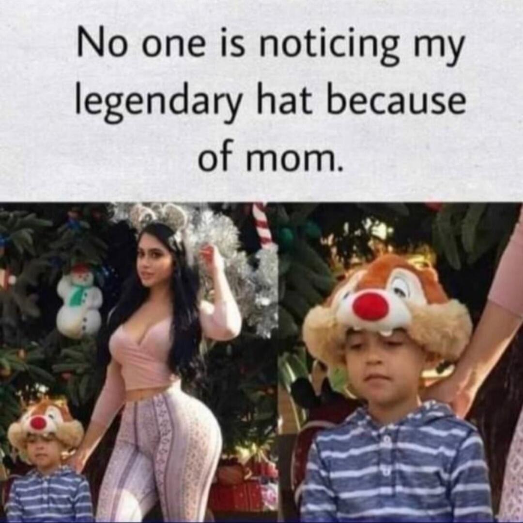 No one is noticing my legendary hat because of mom.