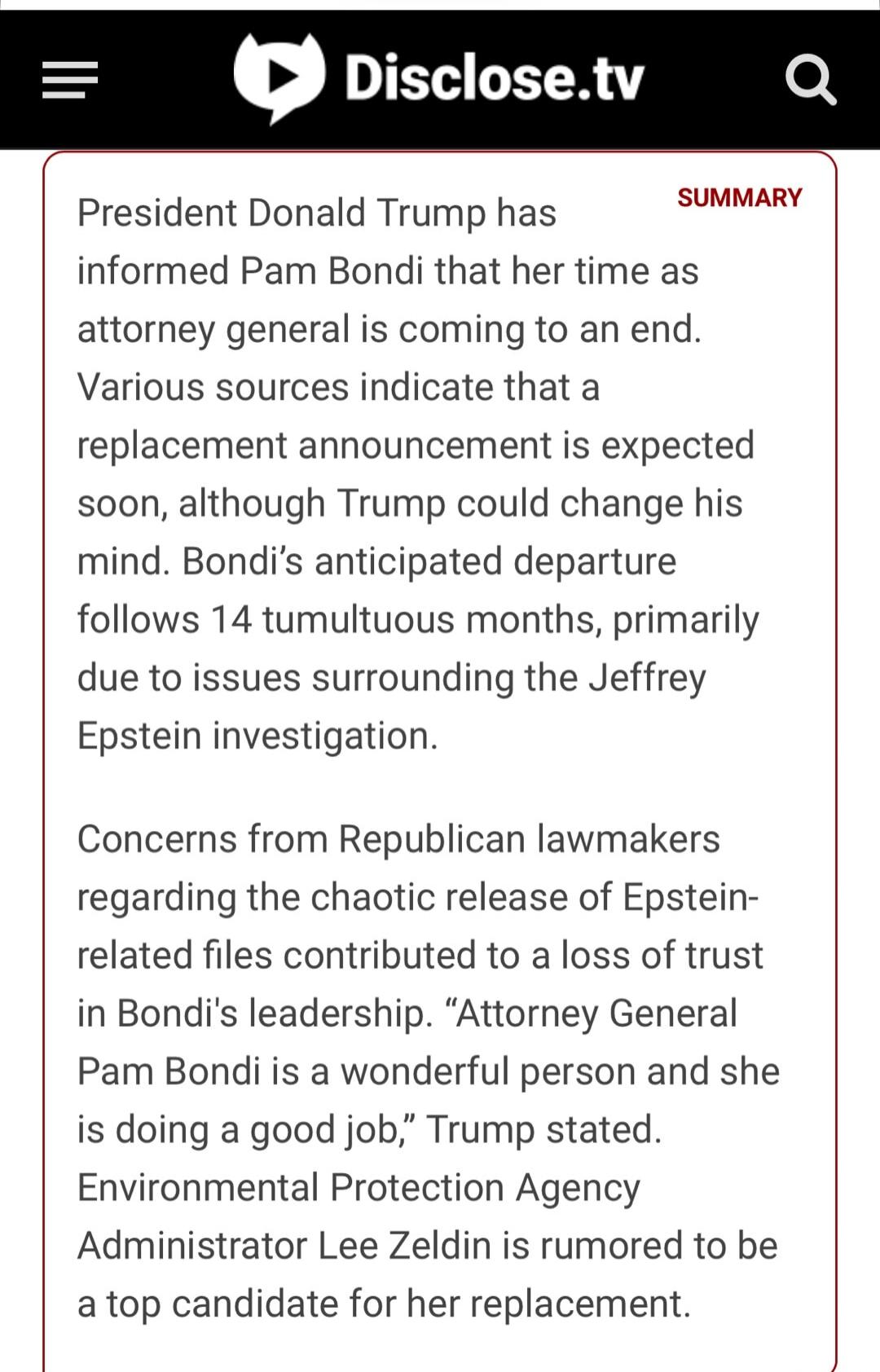 President Donald Trump has informed Pam Bondi that her time as attorney general is coming to an end. Various sources indicate that a replacement announcement is expected soon, although Trump could change his mind. Bondi's anticipated departure follows 14 tumultuous months, primarily due to issues surrounding the Jeffrey Epstein investigation. Conce