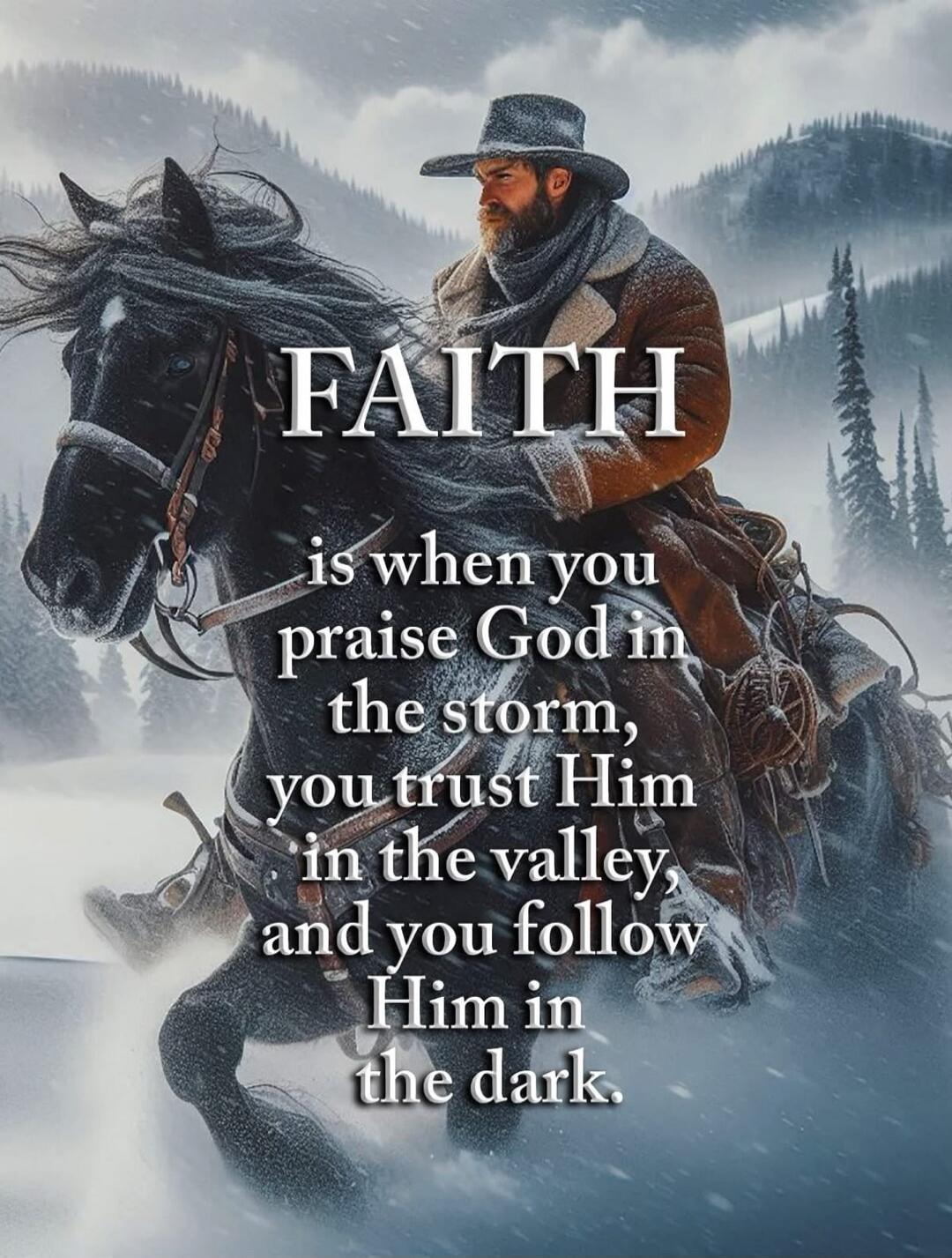 FAITH is when you praise God in the storm, you trust Him in the valley, and you follow Him in the dark.