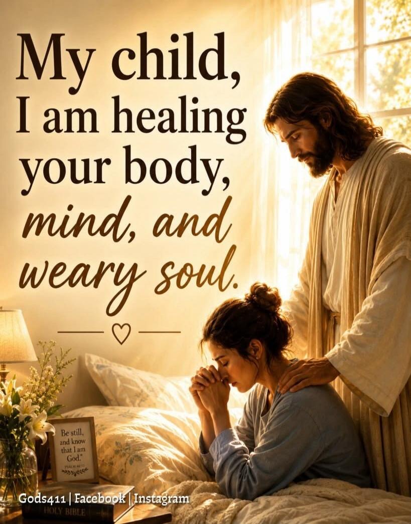 My child, I am healing your body, mind, and weary soul. Be still, and know that I am God. PSALM 46:10. Gods411 | Facebook | Instagram. HOLY BIBLE
