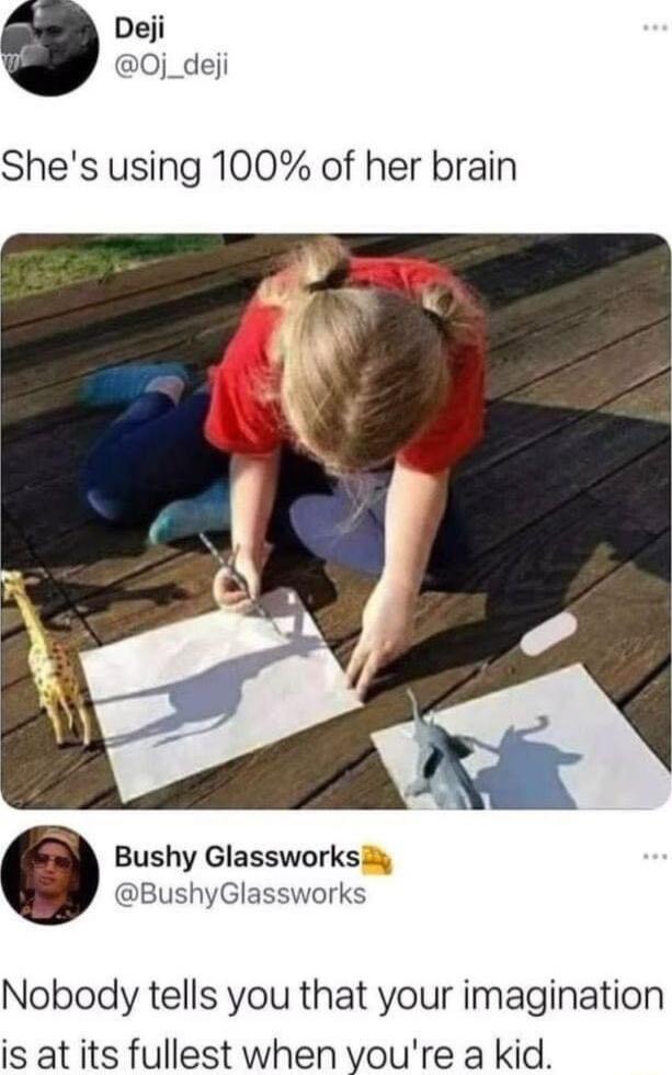 Deji O0j_deji Shes using 100 of her brain Bushy Glassworks BushyGlassworks Nobody tells you that your imagination is at its fullest when youre a kid