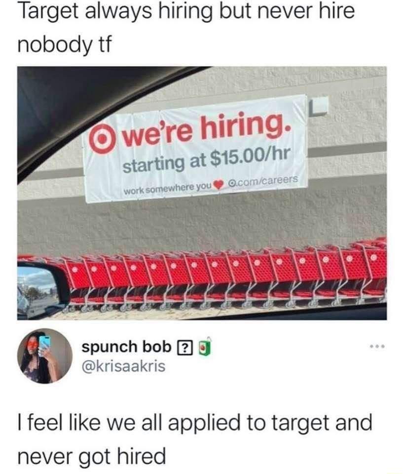 Target always hiring but never hire nobody tf spunch bob 2 krisaakris feel like we all applied to target and never got hired