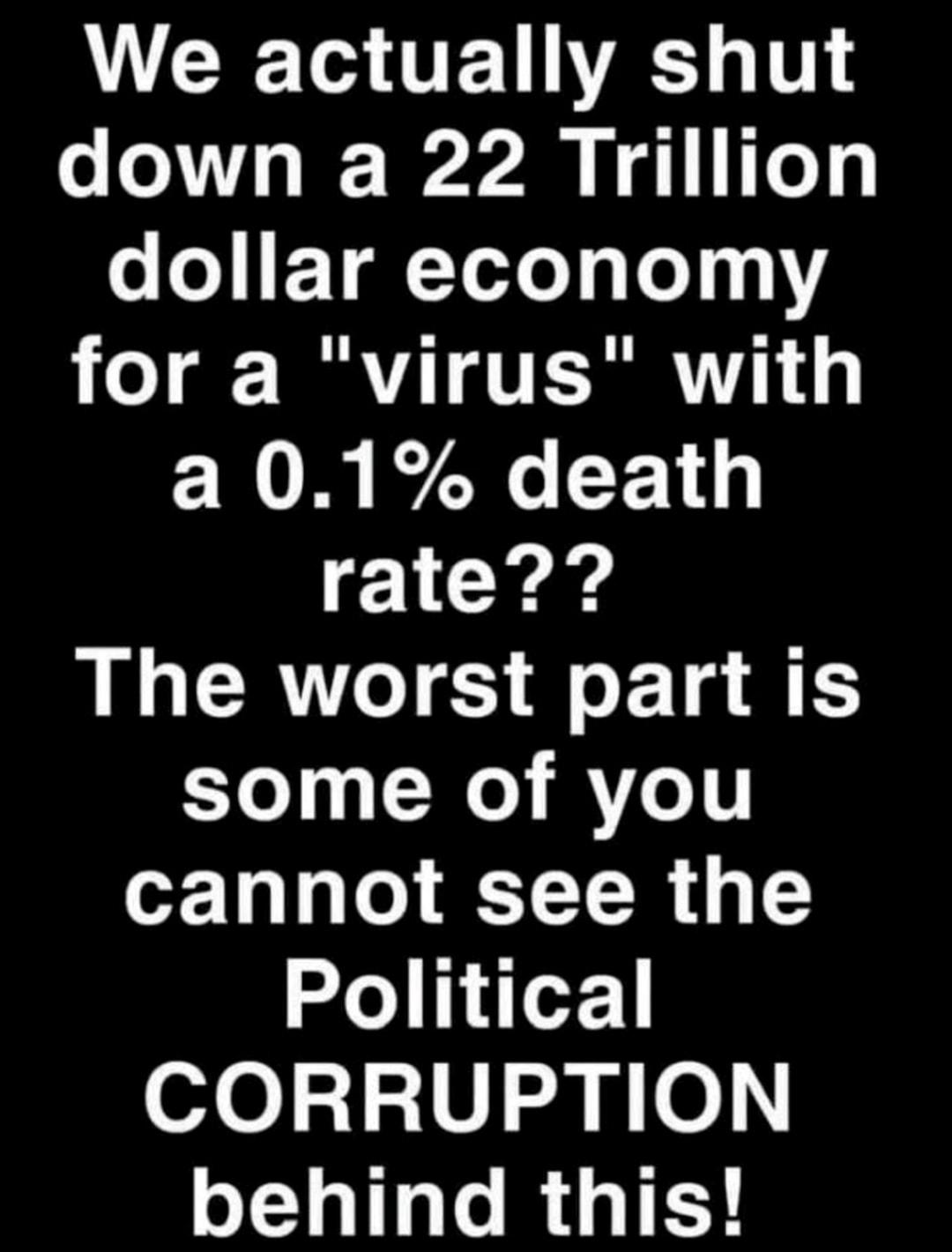 We actually shut down a 22 Trillion e eI T i ToTeT g Te114 for a virus with a 01 death N ars The worst part is Yo 11 e AVeT o 1319 e ST T M 1 ellder CORRUPTION behind this