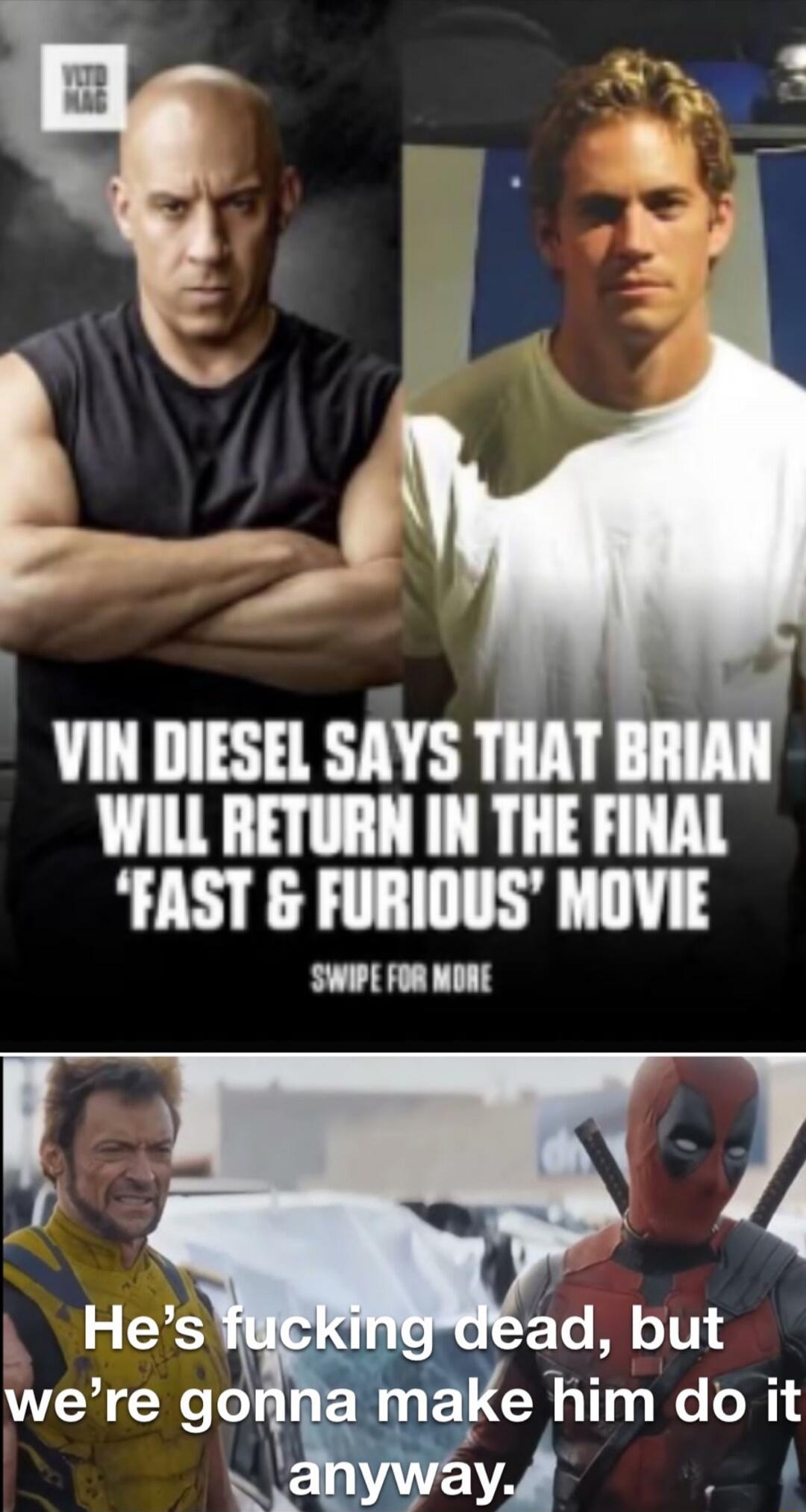 VIN DIESEL SAYS THAT BRIAN WILL RETURN IN THE FINAL 'FAST & FURIOUS' MOVIE. He's fucking dead, but we're gonna make him do it anyway.