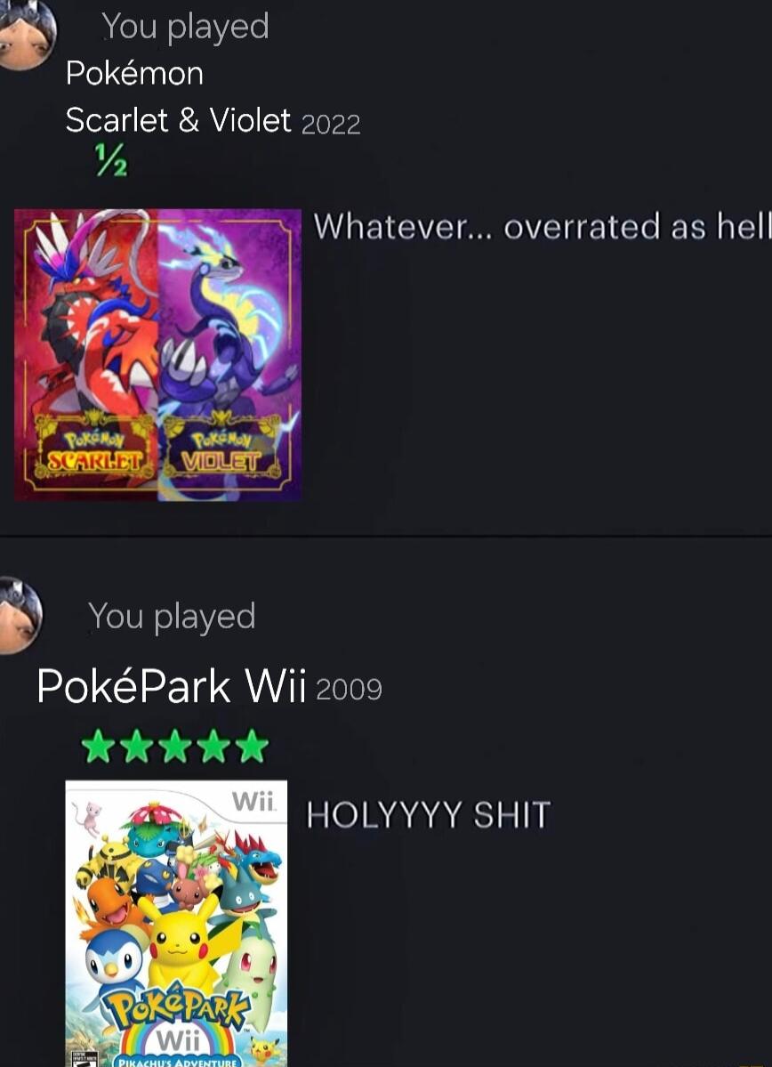 w You played Pokmon Scarlet Violet 2022 Ya Whatever overrated as hell You played PokPark Wii 2009 L8 88 8 1 HOLYYYY SHIT