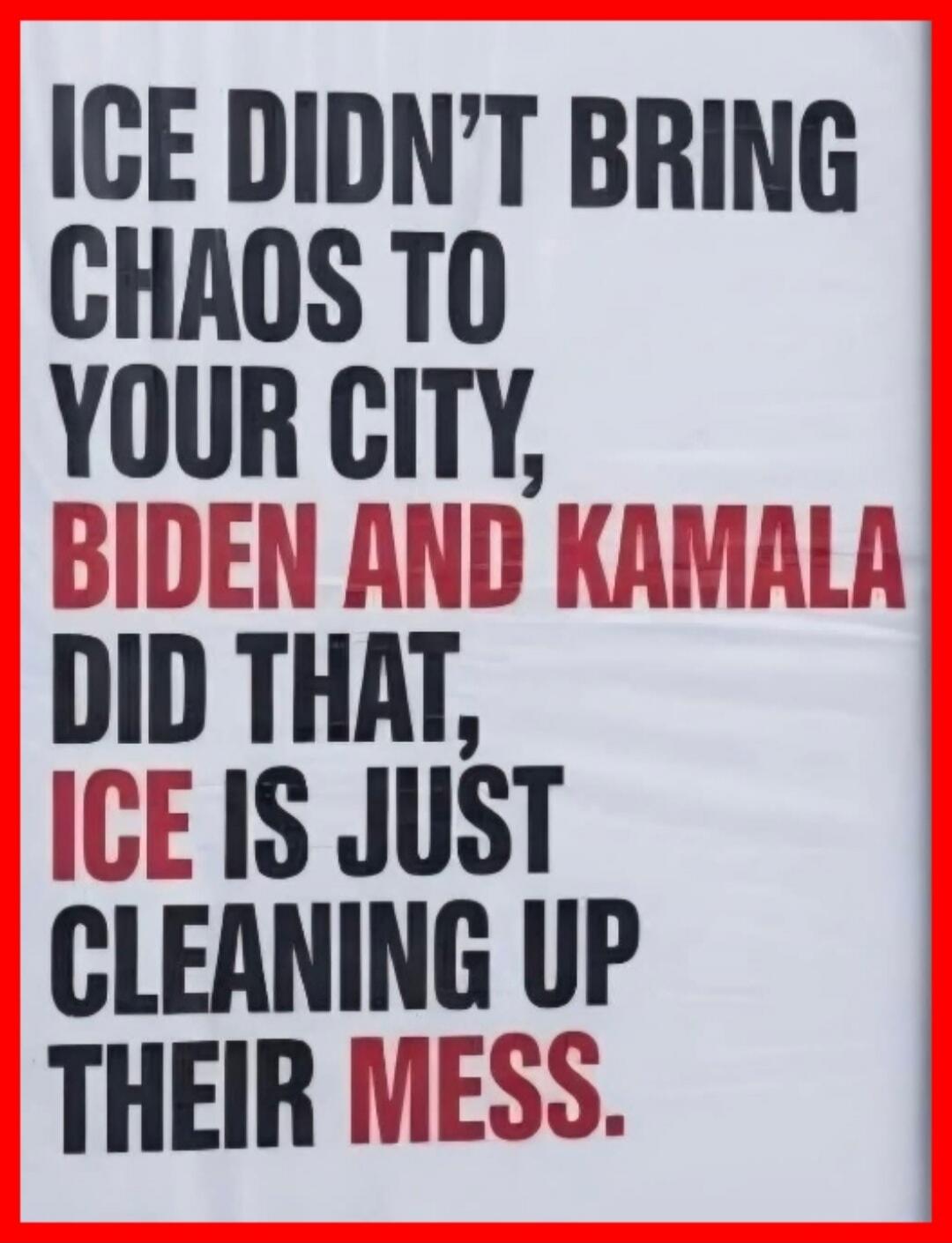 ICE DIDN'T BRING CHAOS TO YOUR CITY, BIDEN AND KAMALA DID THAT, ICE IS JUST CLEANING UP THEIR MESS.