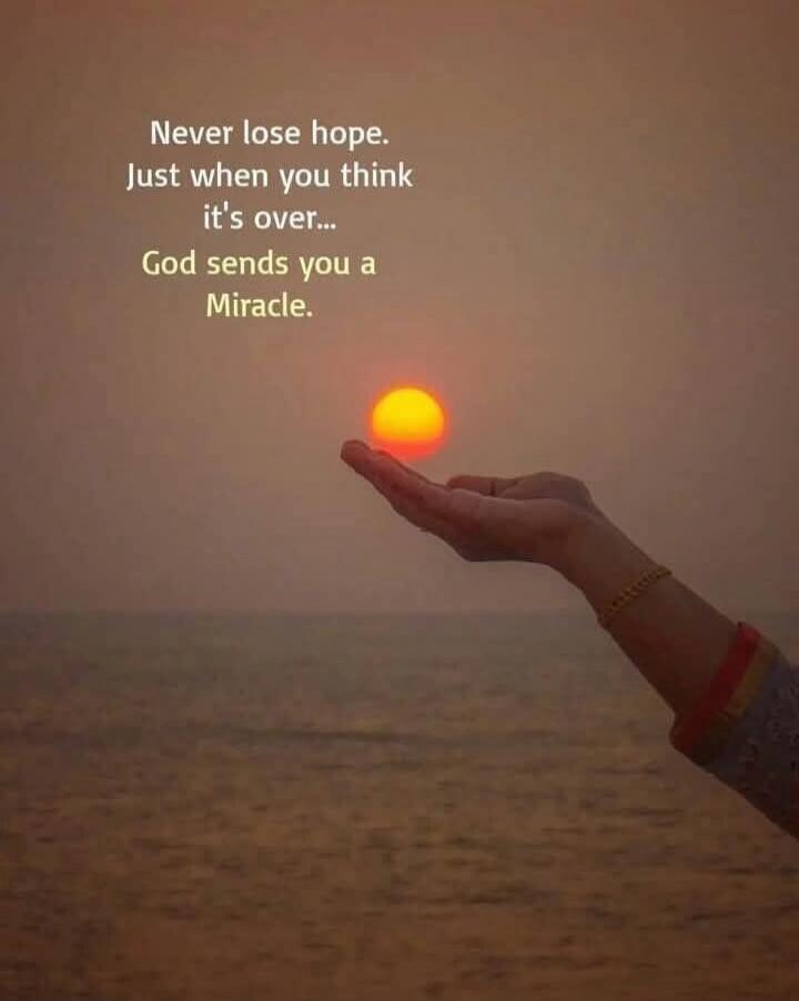 Never lose hope. Just when you think it's over... God sends you a Miracle.