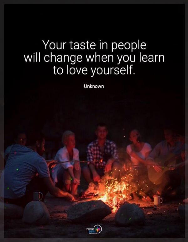 Your taste in people will change when you learn to love yourself. Unknown