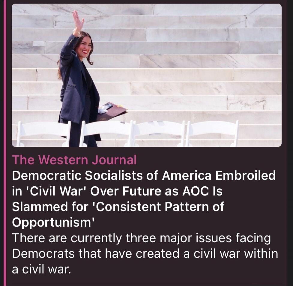 The Western Journal Democratic Socialists of America Embroiled in 'Civil War' Over Future as AOC Is Slammed for 'Consistent Pattern of Opportunism' There are currently three major issues facing Democrats that have created a civil war within a civil war.