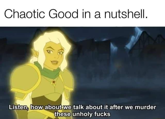 Chaotic Good in a nutshell Listen how abouke talk about it after we murder tiese unholy fucks