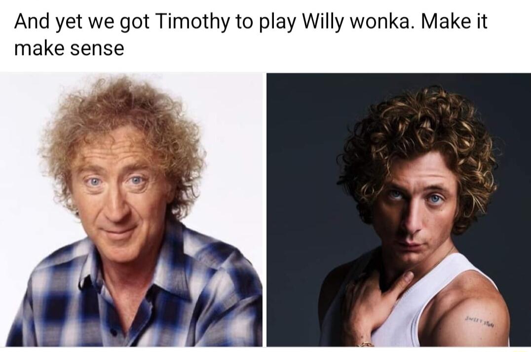 And yet we got Timothy to play Willy wonka Make it make sense