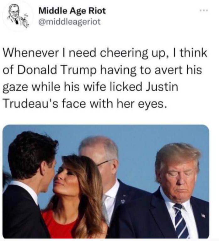 Middle Age Riot middleageriot Whenever need cheering up think of Donald Trump having to avert his gaze while his wife licked Justin Trudeaus face with her eyes