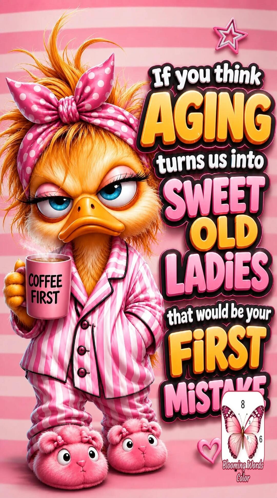 If you think AGING turns us into SWEET OLD LADIES that would be your FIRST MISTAKE. COFFEE FIRST. Blooming Words Color.