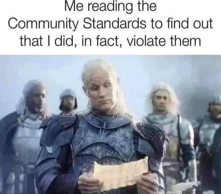 Me reading the Community Standards to find out that I did, in fact, violate them