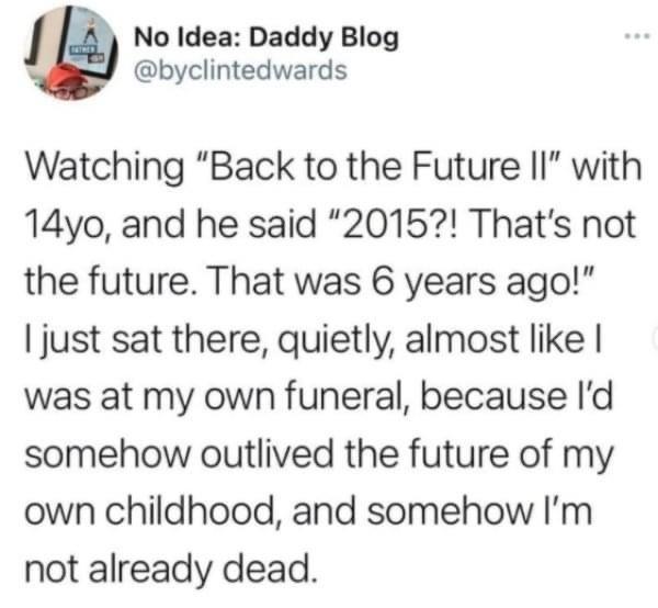 l No Idea Daddy Blog byclintedwards Watching Back to the Future II with 14yo and he said 2015 Thats not the future That was 6 years ago just sat there quietly almost like was at my own funeral because Id somehow outlived the future of my own childhood and somehow Im not already dead