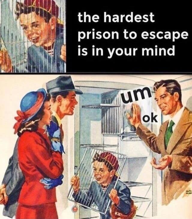 the hardest prison to escape is in your mind um ok