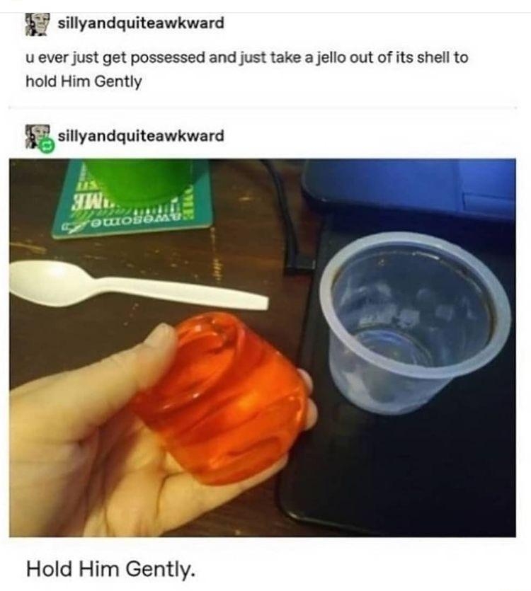 s sillyandquiteawkward u ever just get possessed and just take a jello out of its shell to hold Him Gently g sillyandquiteawkward Hold Him Gently